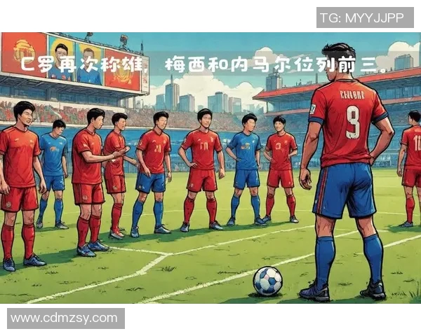 全球足球个人排名新变化揭示顶级球员实力对比与未来发展趋势